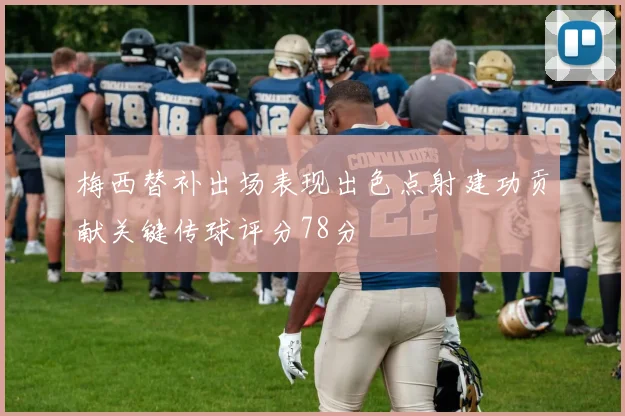 梅西替补出场表现出色点射建功贡献关键传球评分78分