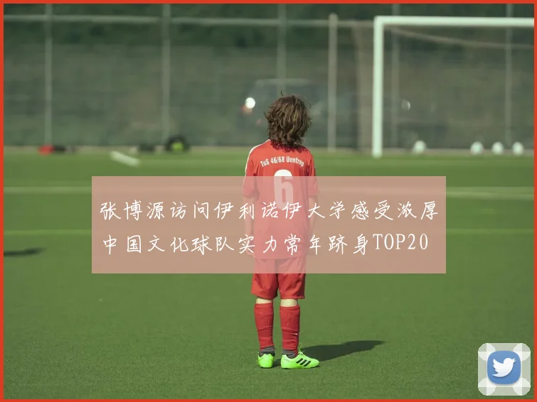 张博源访问伊利诺伊大学感受浓厚中国文化球队实力常年跻身TOP20