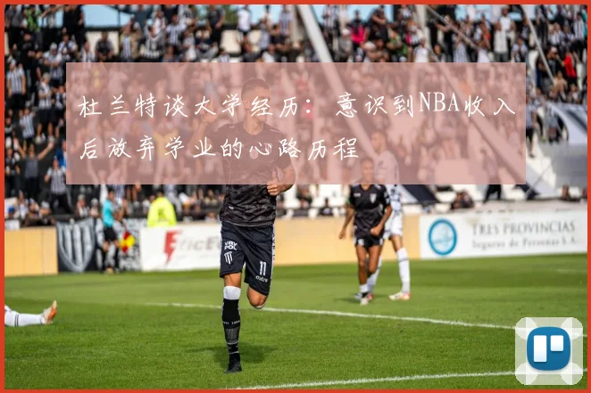 杜兰特谈大学经历：意识到NBA收入后放弃学业的心路历程