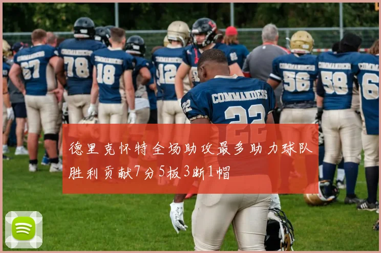 德里克怀特全场助攻最多助力球队胜利贡献7分5板3断1帽