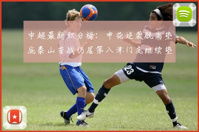 中超最新积分榜：申花逆袭脱离垫底泰山苦战仍居第八津门虎继续垫底陷入困境