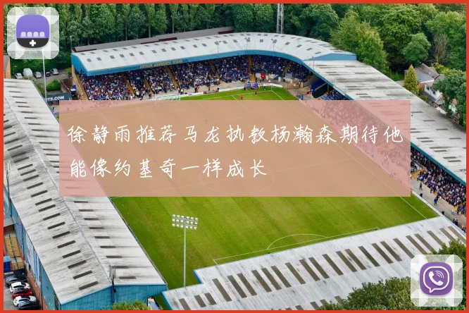 徐静雨推荐马龙执教杨瀚森期待他能像约基奇一样成长