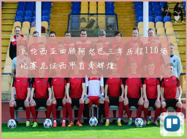 瓦伦西亚回顾阿尔巴三年历程110场比赛见证西甲首秀辉煌