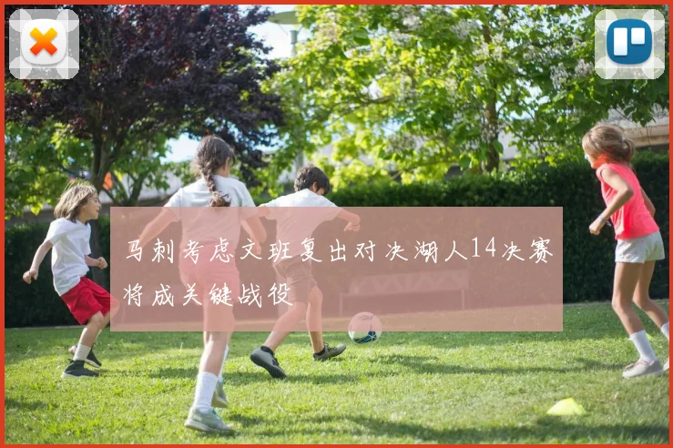 马刺考虑文班复出对决湖人14决赛将成关键战役