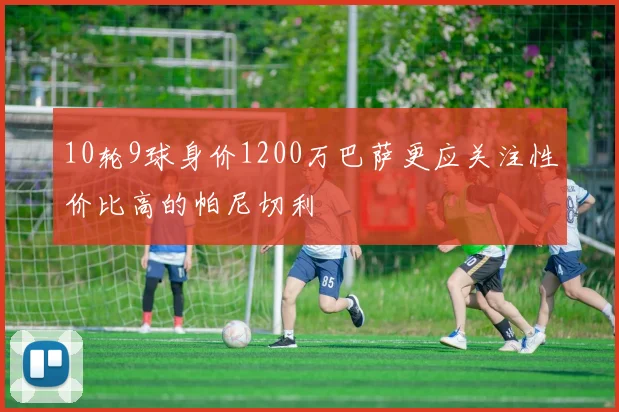 10轮9球身价1200万巴萨更应关注性价比高的帕尼切利