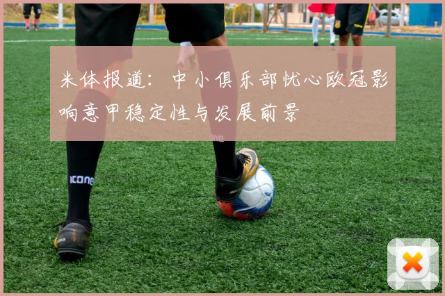 米体报道：中小俱乐部忧心欧冠影响意甲稳定性与发展前景
