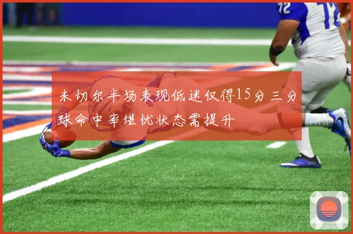 米切尔半场表现低迷仅得15分三分球命中率堪忧状态需提升