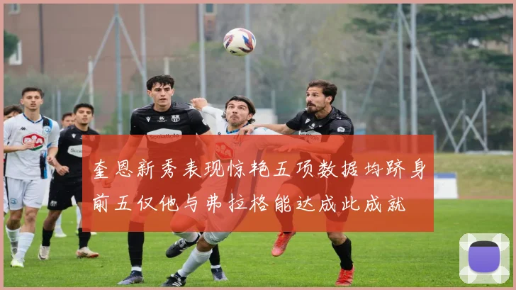 奎恩新秀表现惊艳五项数据均跻身前五仅他与弗拉格能达成此成就