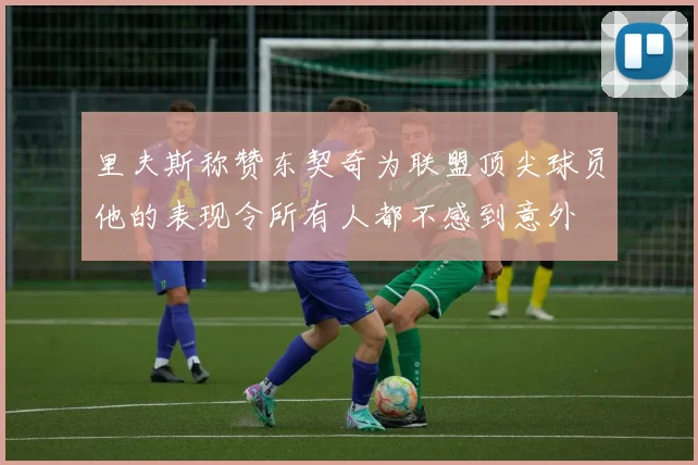里夫斯称赞东契奇为联盟顶尖球员他的表现令所有人都不感到意外