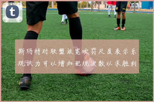 斯玛特对联盟放宽吹罚尺度表示乐观认为可以增加犯规次数以求胜利