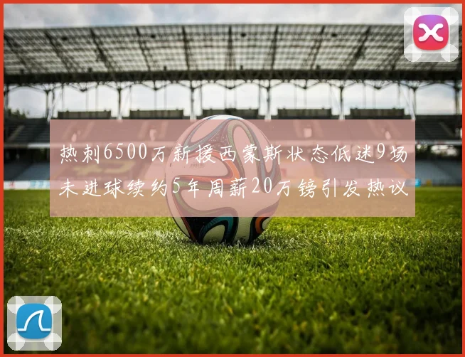 热刺6500万新援西蒙斯状态低迷9场未进球续约5年周薪20万镑引发热议