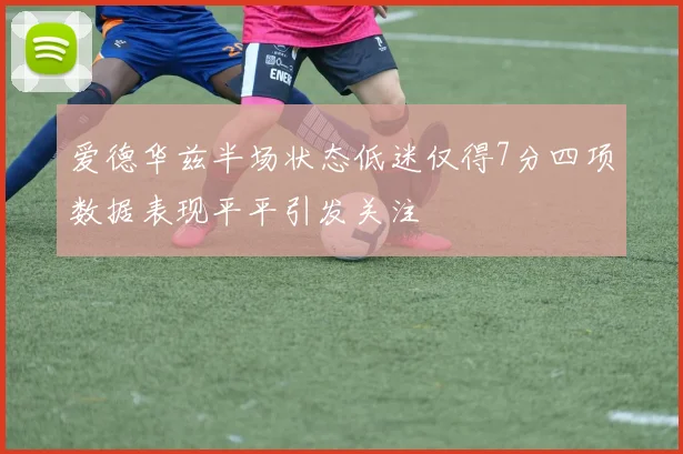 爱德华兹半场状态低迷仅得7分四项数据表现平平引发关注