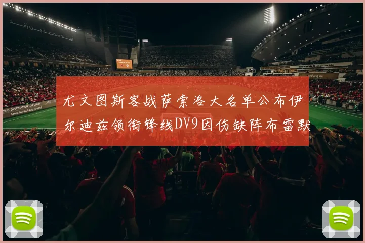 尤文图斯客战萨索洛大名单公布伊尔迪兹领衔锋线DV9因伤缺阵布雷默在列