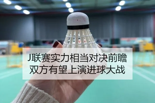 J联赛实力相当对决前瞻 双方有望上演进球大战 - jiangnan
